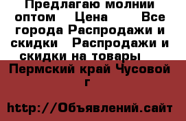 Предлагаю молнии оптом  › Цена ­ 2 - Все города Распродажи и скидки » Распродажи и скидки на товары   . Пермский край,Чусовой г.